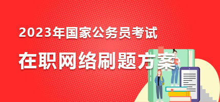 【2023年国家公务员考试在职网络刷题方案】