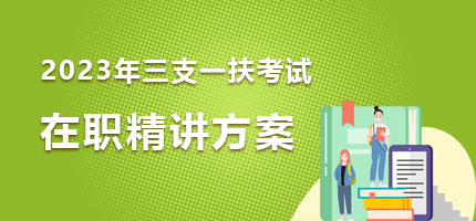 2023年三支一扶在职精讲方案